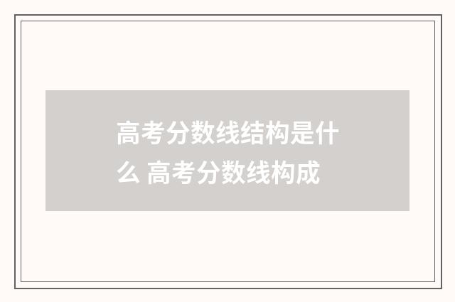 高考分数线结构是什么 高考分数线构成