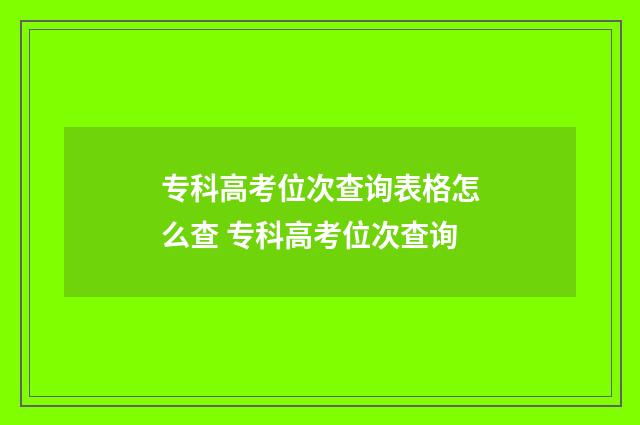 专科高考位次查询表格怎么查 专科高考位次查询