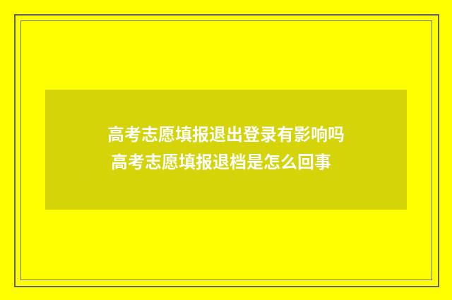 高考志愿填报退出登录有影响吗 高考志愿填报退档是怎么回事