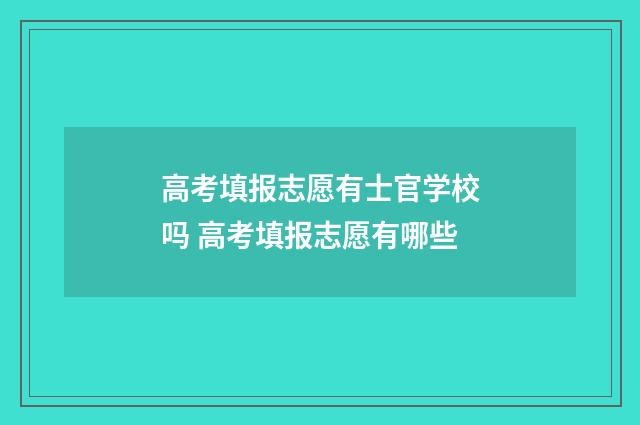 高考填报志愿有士官学校吗 高考填报志愿有哪些