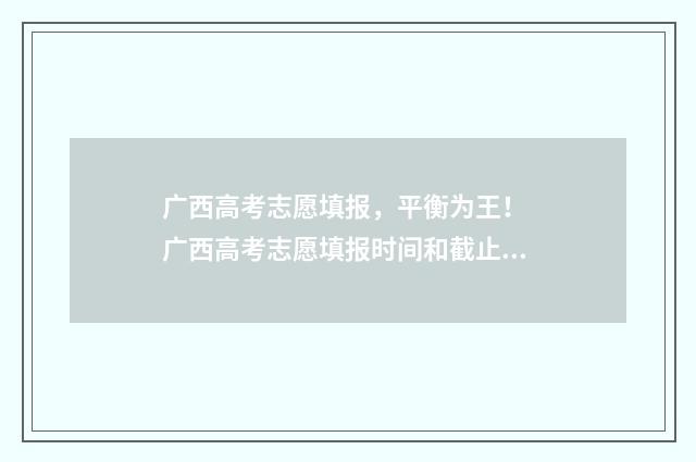 广西高考志愿填报，平衡为王！ 广西高考志愿填报时间和截止时间