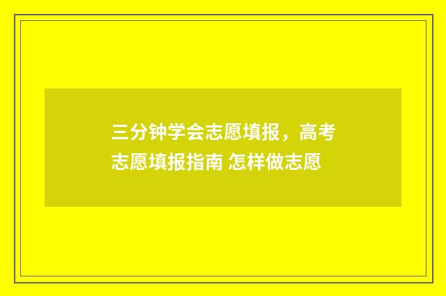 三分钟学会志愿填报，高考志愿填报指南 怎样做志愿