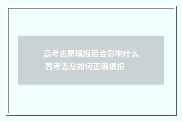 高考志愿填报后会影响什么 高考志愿如何正确填报