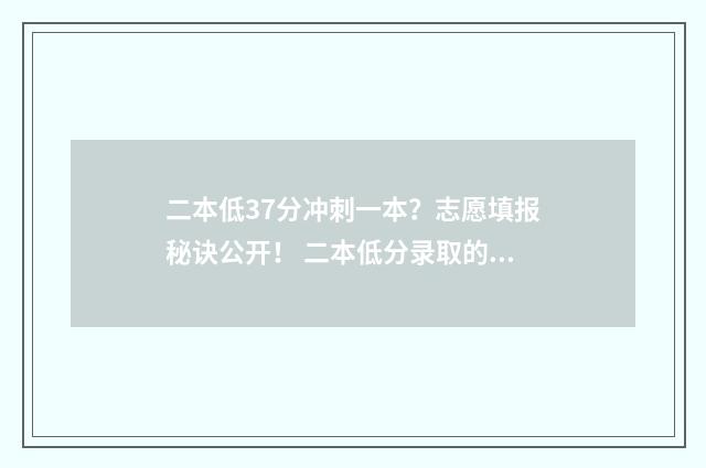 二本低37分冲刺一本？志愿填报秘诀公开！ 二本低分录取的学校