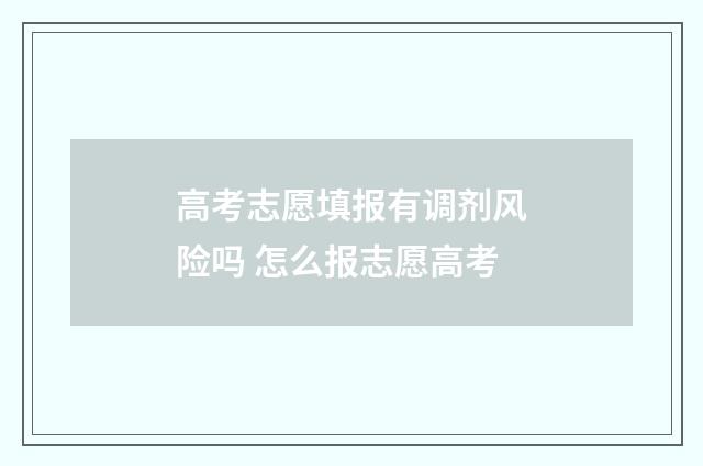 高考志愿填报有调剂风险吗 怎么报志愿高考