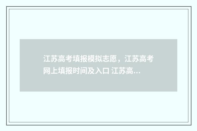 江苏高考填报模拟志愿,江苏高考网上填报时间及入口 江苏高考填报模板