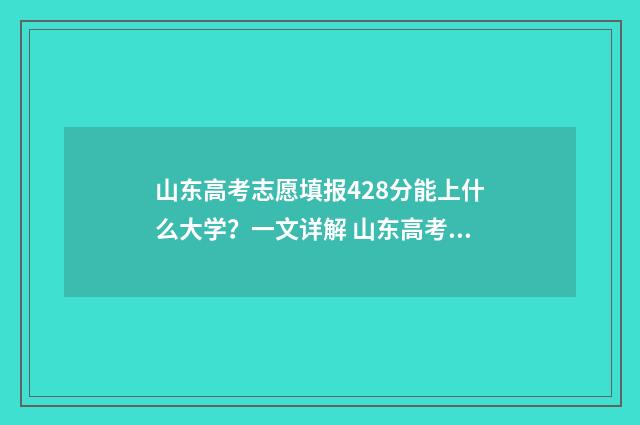 山东高考志愿填报428分能上什么大学？一文详解 山东高考志愿填报网址入口