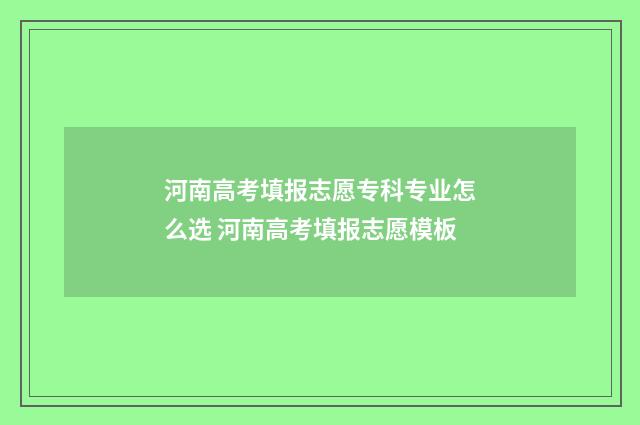 河南高考填报志愿专科专业怎么选 河南高考填报志愿模板