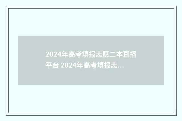 2024年高考填报志愿二本直播平台 2024年高考填报志愿官方网站