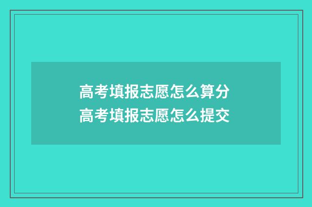 高考填报志愿怎么算分 高考填报志愿怎么提交