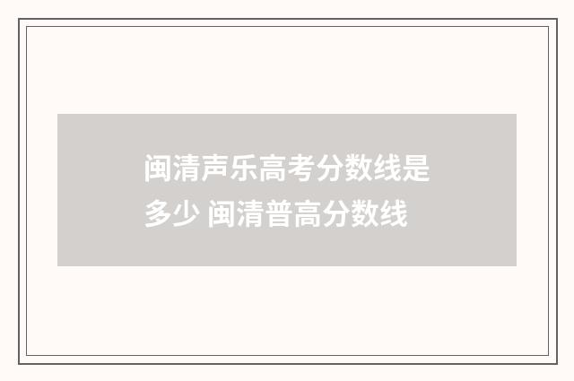 闽清声乐高考分数线是多少 闽清普高分数线