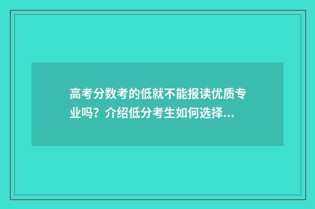 高考分数考的低就不能报读优质专业吗?介绍低分考生如何选择合适的专业 高考分数考的低有影响吗