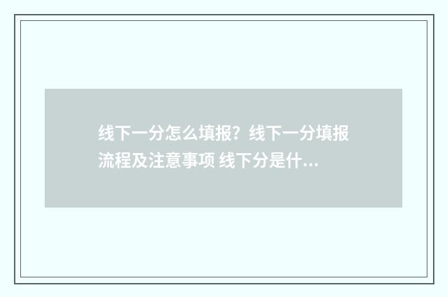 线下一分怎么填报？线下一分填报流程及注意事项 线下分是什么意思
