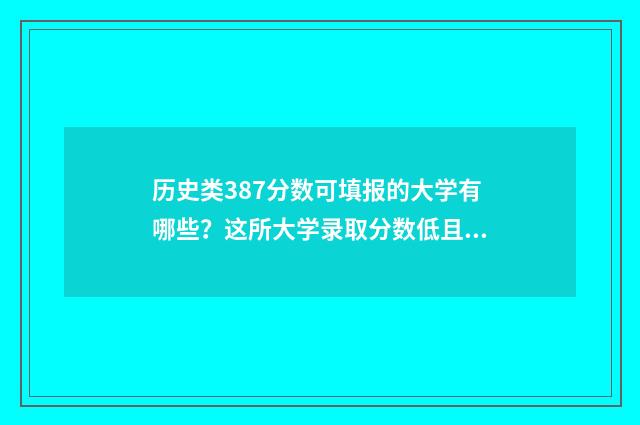 历史类387分数可填报的大学有哪些?这所大学录取分数低且实力强 历史类430分