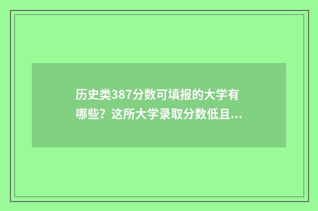 历史类387分数可填报的大学有哪些?这所大学录取分数低且实力强 历史类430分
