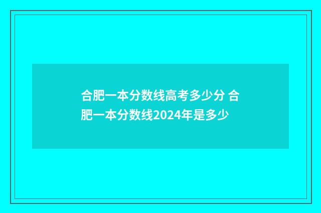 合肥一本分数线高考多少分 合肥一本分数线2024年是多少