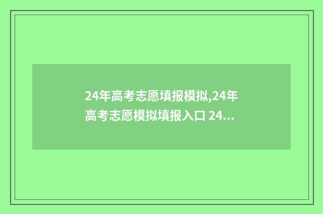 24年高考志愿填报模拟,24年高考志愿模拟填报入口 24年高考志愿填报时间和截止时间