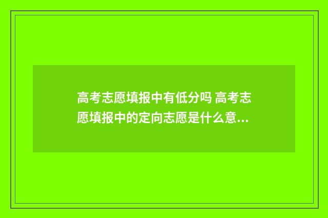 高考志愿填报中有低分吗 高考志愿填报中的定向志愿是什么意思