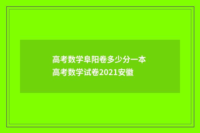 高考数学阜阳卷多少分一本 高考数学试卷2021安徽