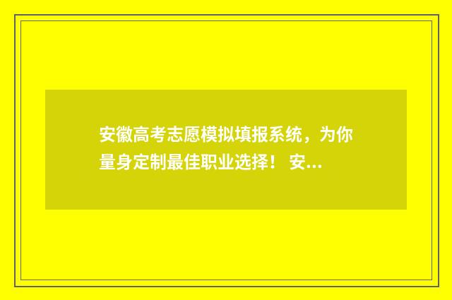 安徽高考志愿模拟填报系统，为你量身定制最佳职业选择！ 安徽高考志愿模拟填报步骤