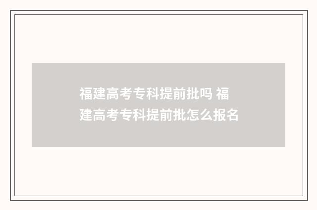 福建高考专科提前批吗 福建高考专科提前批怎么报名
