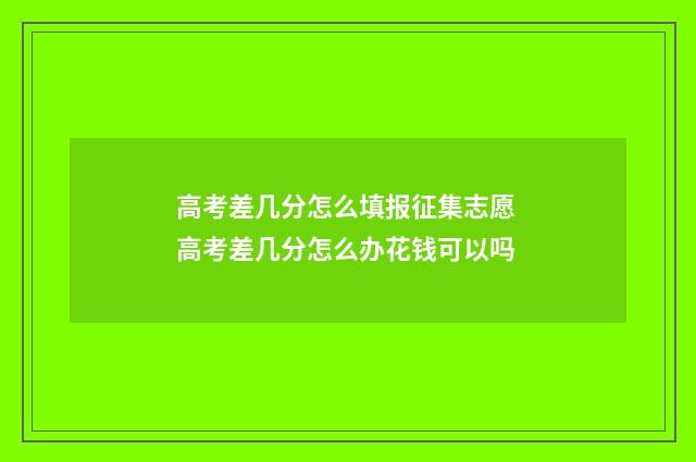 高考差几分怎么填报征集志愿 高考差几分怎么办花钱可以吗