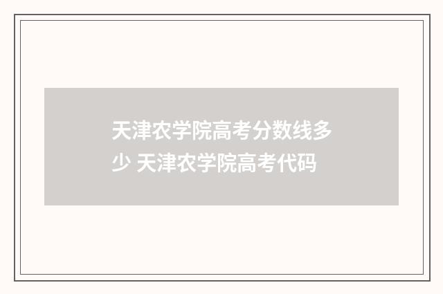 天津农学院高考分数线多少 天津农学院高考代码