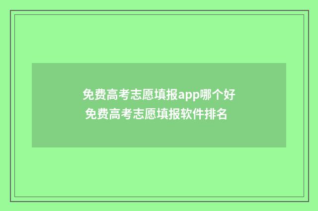 免费高考志愿填报app哪个好 免费高考志愿填报软件排名