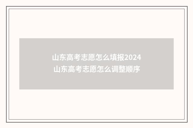 山东高考志愿怎么填报2024 山东高考志愿怎么调整顺序