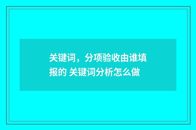 关键词，分项验收由谁填报的 关键词分析怎么做