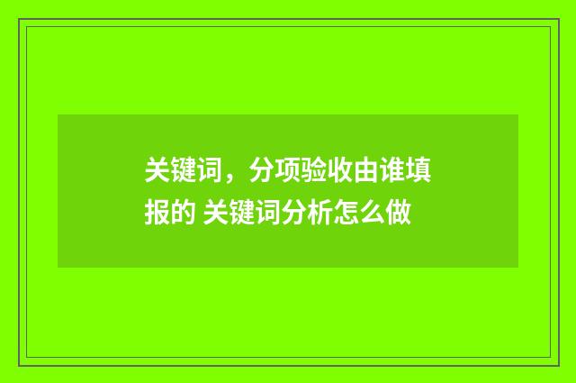 关键词，分项验收由谁填报的 关键词分析怎么做