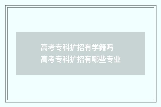 高考专科扩招有学籍吗 高考专科扩招有哪些专业