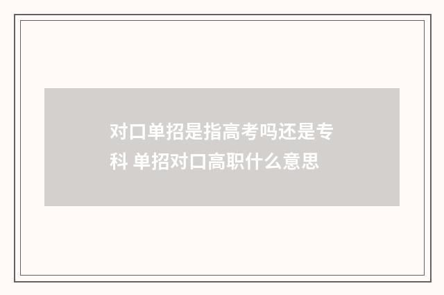 对口单招是指高考吗还是专科 单招对口高职什么意思