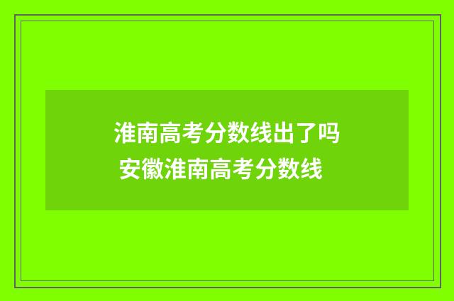 淮南高考分数线出了吗 安徽淮南高考分数线