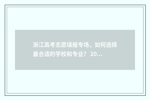 浙江高考志愿填报专场，如何选择最合适的学校和专业？ 2024年新高考志愿填报规则