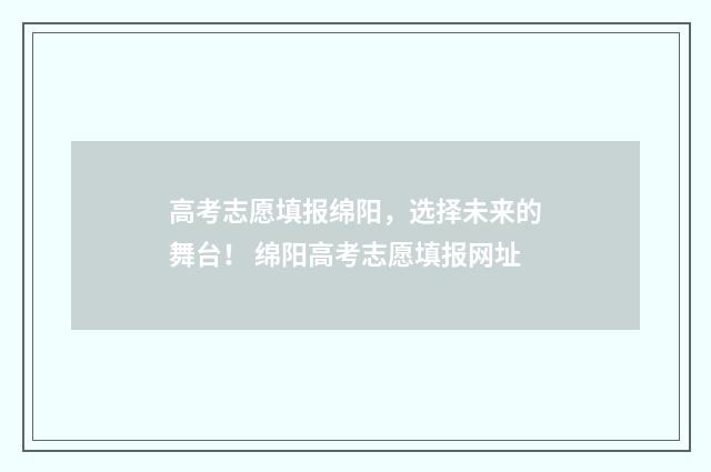 高考志愿填报绵阳，选择未来的舞台！ 绵阳高考志愿填报网址