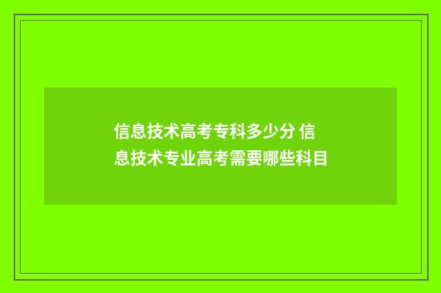 信息技术高考专科多少分 信息技术专业高考需要哪些科目