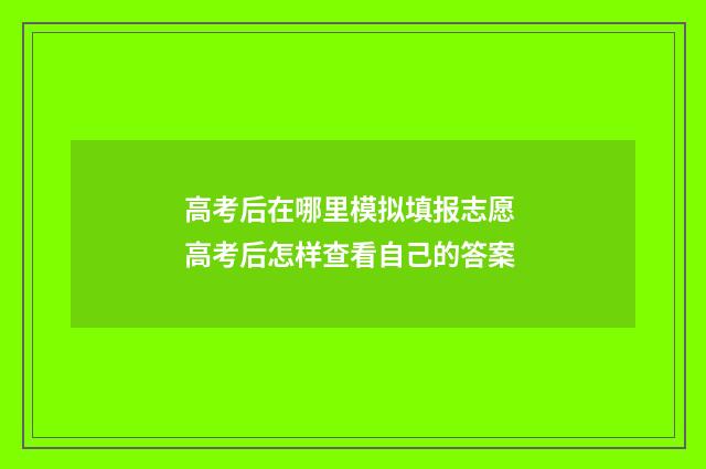 高考后在哪里模拟填报志愿 高考后怎样查看自己的答案