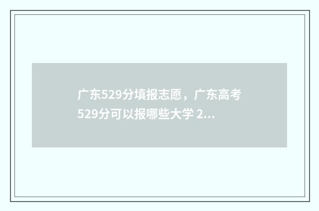 广东529分填报志愿,广东高考529分可以报哪些大学 2021年广东529分能上啥大学