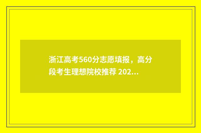 浙江高考560分志愿填报，高分段考生理想院校推荐 2021浙江高考560分什么概念