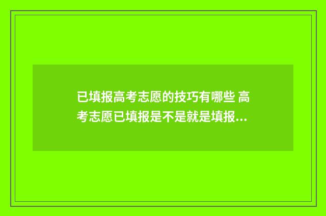 已填报高考志愿的技巧有哪些 高考志愿已填报是不是就是填报成功?