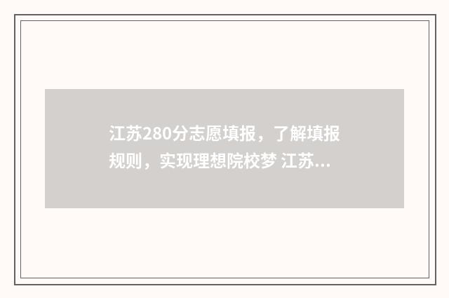 江苏280分志愿填报,了解填报规则,实现理想院校梦 江苏高考280分能上什么大学