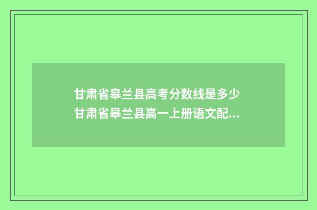 甘肃省皋兰县高考分数线是多少 甘肃省皋兰县高一上册语文配套练图片