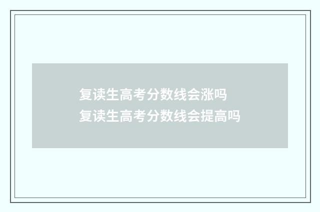 复读生高考分数线会涨吗 复读生高考分数线会提高吗