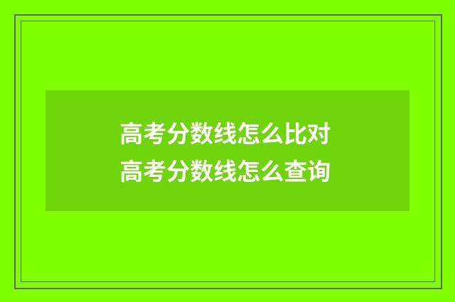高考分数线怎么比对 高考分数线怎么查询