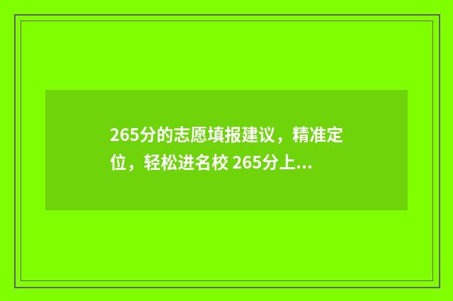 265分的志愿填报建议，精准定位，轻松进名校 265分上什么大学