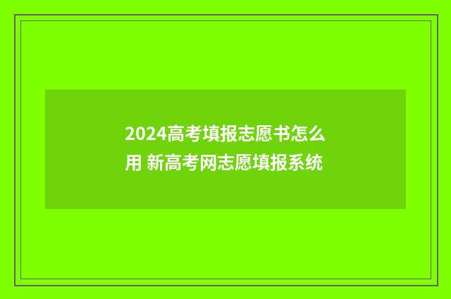 2024高考填报志愿书怎么用 新高考网志愿填报系统