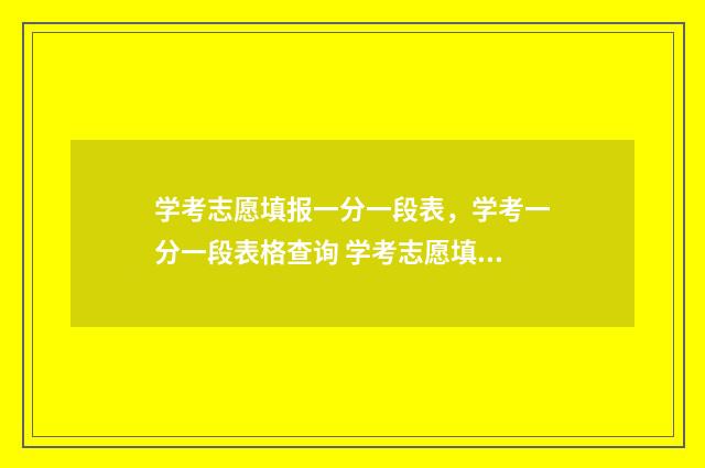 学考志愿填报一分一段表，学考一分一段表格查询 学考志愿填报一般填几个
