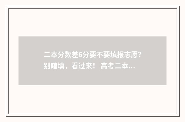 二本分数差6分要不要填报志愿？别瞎填，看过来！ 高考二本差6分怎么办
