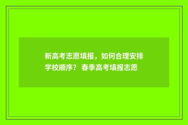 新高考志愿填报，如何合理安排学校顺序？ 春季高考填报志愿